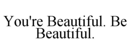 YOU'RE BEAUTIFUL. BE BEAUTIFUL. trademark