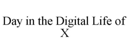 DAY IN THE DIGITAL LIFE OF X trademark