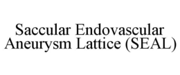SACCULAR ENDOVASCULAR ANEURYSM LATTICE (SEAL) trademark