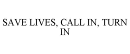 SAVE LIVES, CALL IN, TURN IN trademark
