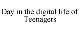 DAY IN THE DIGITAL LIFE OF TEENAGERS trademark