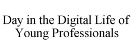 DAY IN THE DIGITAL LIFE OF YOUNG PROFESSIONALS trademark