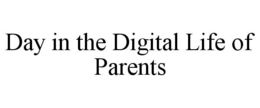 DAY IN THE DIGITAL LIFE OF PARENTS trademark