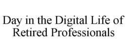 DAY IN THE DIGITAL LIFE OF RETIRED PROFESSIONALS trademark