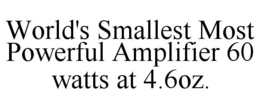 WORLD'S SMALLEST MOST POWERFUL AMPLIFIER 60 WATTS AT 4.6OZ. trademark