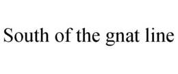SOUTH OF THE GNAT LINE trademark