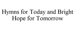 HYMNS FOR TODAY AND BRIGHT HOPE FOR TOMORROW trademark