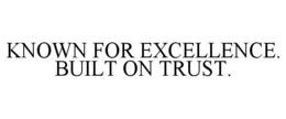 KNOWN FOR EXCELLENCE. BUILT ON TRUST. trademark