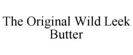 THE ORIGINAL WILD LEEK BUTTER trademark