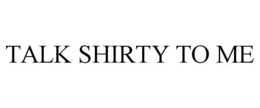 TALK SHIRTY TO ME trademark