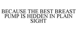 BECAUSE THE BEST BREAST PUMP IS HIDDEN IN PLAIN SIGHT trademark