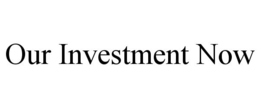 OUR INVESTMENT NOW trademark