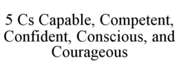 5 CS CAPABLE, COMPETENT, CONFIDENT, CONSCIOUS, AND COURAGEOUS trademark