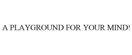 A PLAYGROUND FOR YOUR MIND! trademark