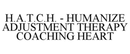 H.A.T.C.H. - HUMANIZE ADJUSTMENT THERAPY COACHING HEART trademark