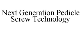 NEXT GENERATION PEDICLE SCREW TECHNOLOGY trademark