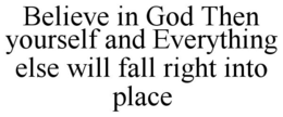 BELIEVE IN GOD THEN YOURSELF AND EVERYTHING ELSE WILL FALL RIGHT INTO PLACE trademark
