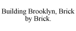 BUILDING BROOKLYN, BRICK BY BRICK. trademark