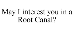 MAY I INTEREST YOU IN A ROOT CANAL? trademark