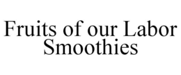 FRUITS OF OUR LABOR SMOOTHIES trademark