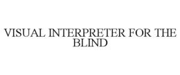 VISUAL INTERPRETER FOR THE BLIND trademark