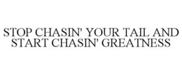 STOP CHASIN' YOUR TAIL AND START CHASIN' GREATNESS trademark