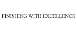 FINISHING WITH EXCELLENCE trademark