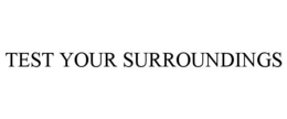 TEST YOUR SURROUNDINGS trademark