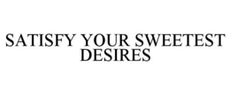 SATISFY YOUR SWEETEST DESIRES trademark