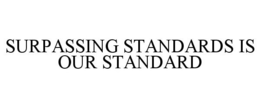 SURPASSING STANDARDS IS OUR STANDARD trademark