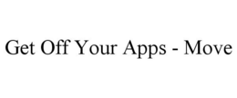 GET OFF YOUR APPS - MOVE trademark