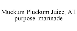 MUCKUM PLUCKUM JUICE, ALL PURPOSE MARINADE trademark