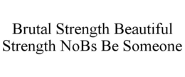 BRUTAL STRENGTH BEAUTIFUL STRENGTH NOBS BE SOMEONE trademark