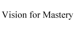 VISION FOR MASTERY trademark