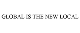 GLOBAL IS THE NEW LOCAL trademark