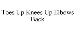 TOES UP KNEES UP ELBOWS BACK trademark