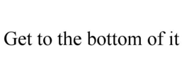 GET TO THE BOTTOM OF IT trademark