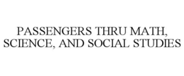 PASSENGERS THRU MATH, SCIENCE, AND SOCIAL STUDIES trademark