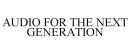 AUDIO FOR THE NEXT GENERATION trademark