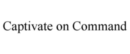 CAPTIVATE ON COMMAND trademark