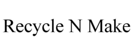 RECYCLE N MAKE trademark
