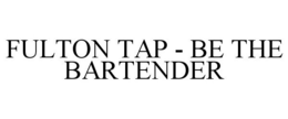 FULTON TAP - BE THE BARTENDER trademark