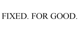 FIXED. FOR GOOD. trademark