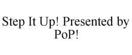 STEP IT UP! PRESENTED BY POP! trademark