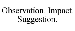 OBSERVATION. IMPACT. SUGGESTION. trademark
