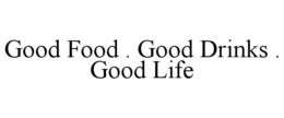 GOOD FOOD . GOOD DRINKS . GOOD LIFE trademark
