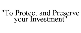 "TO PROTECT AND PRESERVE YOUR INVESTMENT" trademark