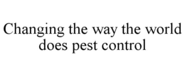 CHANGING THE WAY THE WORLD DOES PEST CONTROL trademark