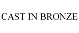CAST IN BRONZE trademark