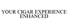 YOUR CIGAR EXPERIENCE ENHANCED trademark